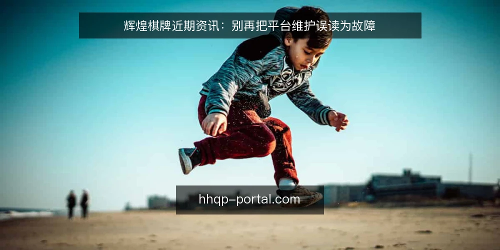 辉煌棋牌近期资讯:别再把平台维护误读为故障 — 近期平台维护信号频现 配图
