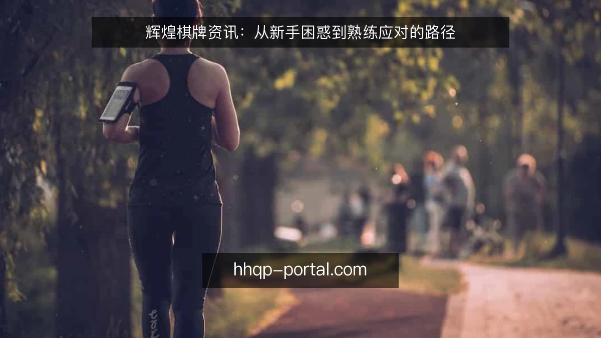 辉煌棋牌资讯：从新手困惑到熟练应对的路径