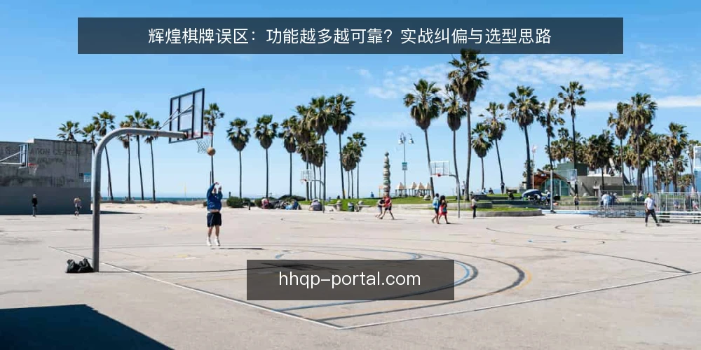 辉煌棋牌误区：功能越多越可靠？实战纠偏与选型思路 — 先厘清一个常见误区：功能多不等于可靠 配图