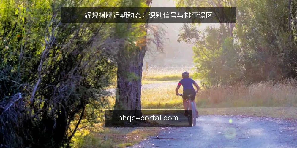 辉煌棋牌近期动态：识别信号与排查误区 — 近期值得关注的信号 配图
