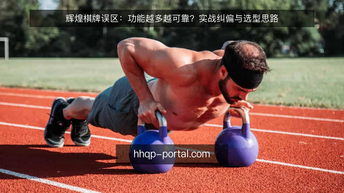 辉煌棋牌误区：功能越多越可靠？实战纠偏与选型思路