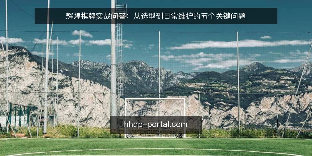 辉煌棋牌实战问答：从选型到日常维护的五个关键问题 — 场景设定：运营中遇到的实际问题 配图