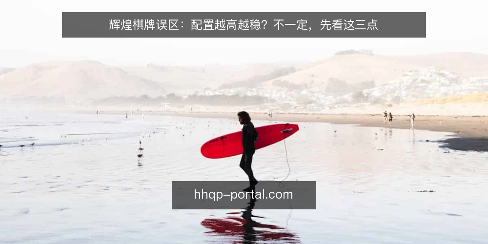 辉煌棋牌误区：配置越高越稳？不一定，先看这三点 — 误区一：配置越高，稳定性一定越好 配图