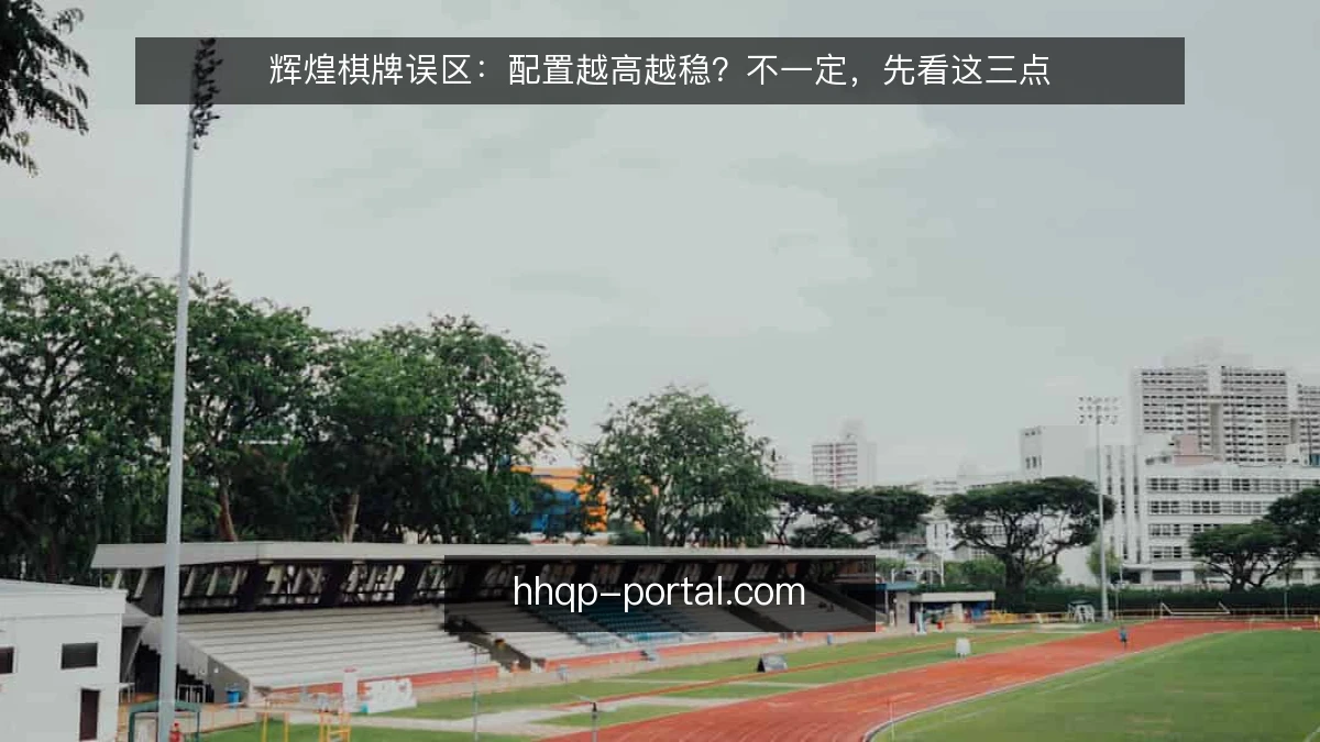 辉煌棋牌误区：配置越高越稳？不一定，先看这三点