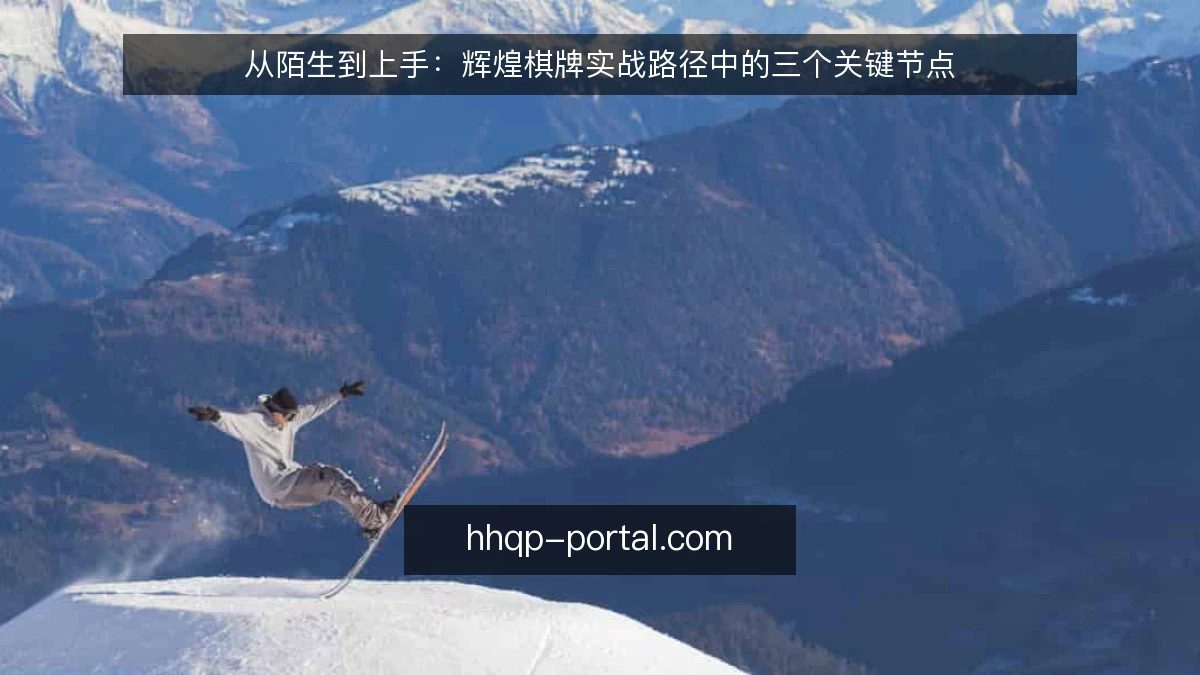 从陌生到上手：辉煌棋牌实战路径中的三个关键节点