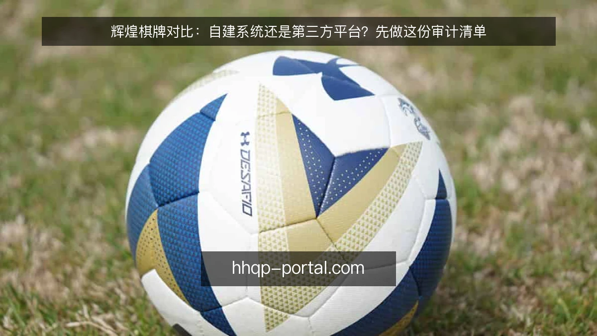 辉煌棋牌对比：自建系统还是第三方平台？先做这份审计清单